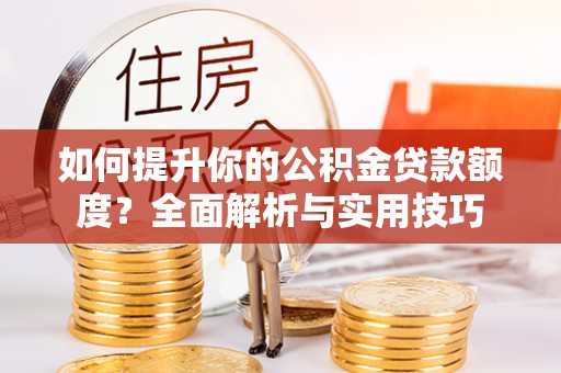 柳城如何提升你的公积金贷款额度？全面解析与实用技巧