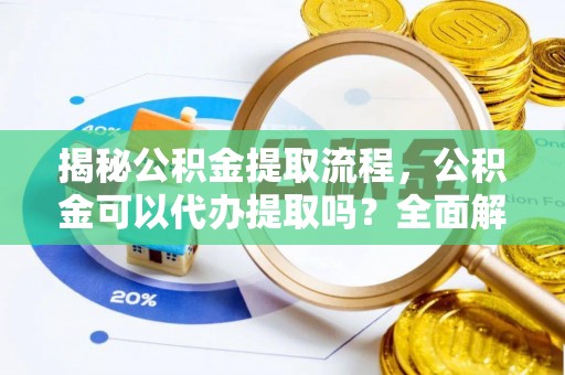 柳城揭秘公积金提取流程，公积金可以代办提取吗？全面解析与实用指南