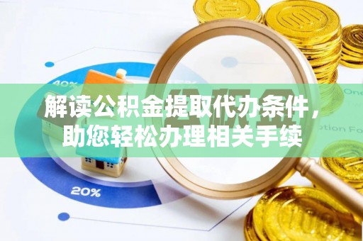 柳城解读公积金提取代办条件，助您轻松办理相关手续