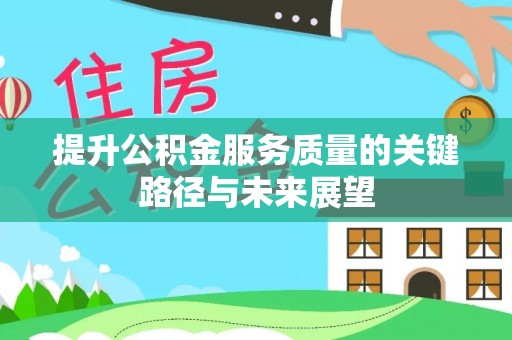 柳城提升公积金服务质量的关键路径与未来展望