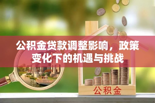 柳城公积金贷款调整影响，政策变化下的机遇与挑战