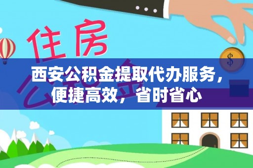 柳城西安公积金提取代办服务，便捷高效，省时省心