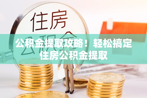 柳城公积金提取攻略！轻松搞定住房公积金提取