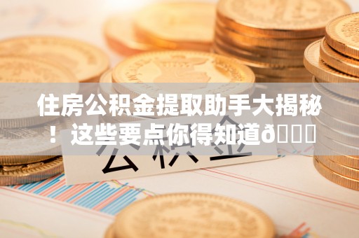 柳城住房公积金提取助手大揭秘！这些要点你得知道😎