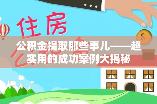 柳城公积金提取那些事儿——超实用的成功案例大揭秘