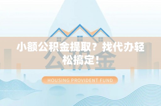 柳城小额公积金提取？找代办轻松搞定！