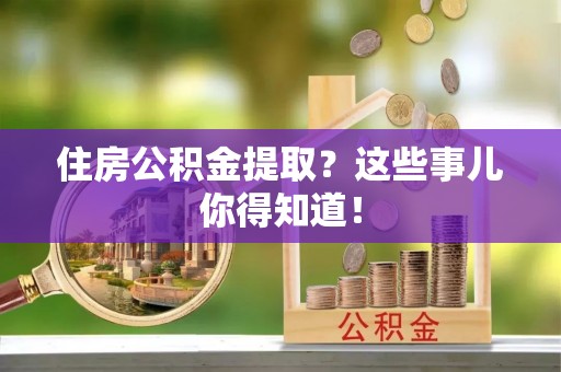 柳城住房公积金提取？这些事儿你得知道！