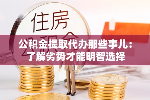 柳城公积金提取代办那些事儿：了解劣势才能明智选择