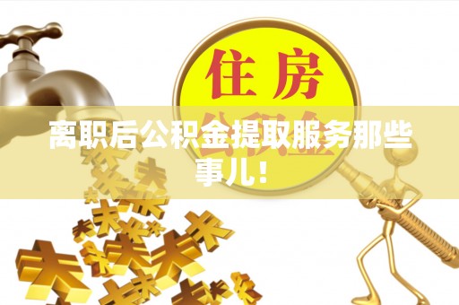 柳城离职后公积金提取服务那些事儿！