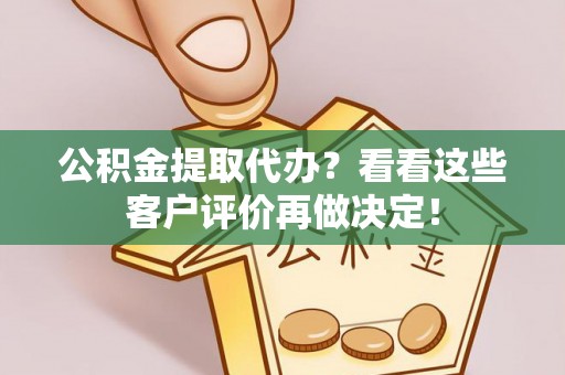 柳城公积金提取代办？看看这些客户评价再做决定！