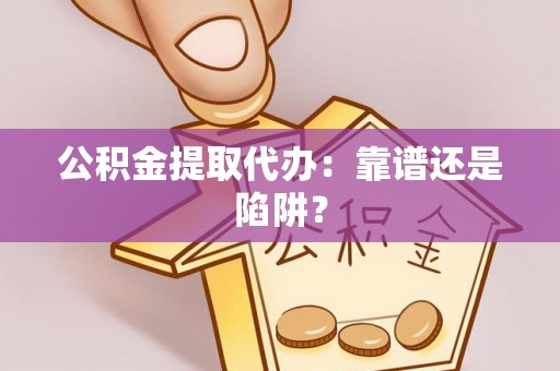 柳城公积金提取代办：靠谱还是陷阱？