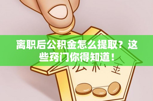 柳城离职后公积金怎么提取？这些窍门你得知道！