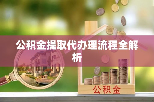 柳城公积金提取代办理流程全解析