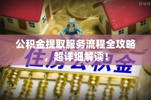 柳城公积金提取服务流程全攻略，超详细解读！