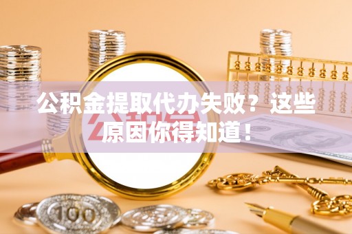 柳城公积金提取代办失败？这些原因你得知道！