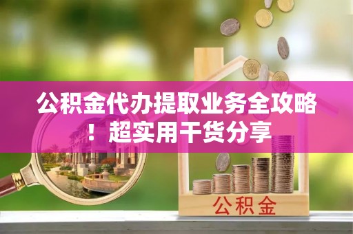 柳城公积金代办提取业务全攻略！超实用干货分享