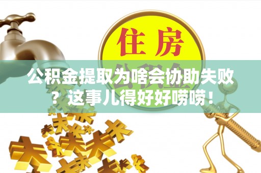 柳城公积金提取为啥会协助失败？这事儿得好好唠唠！