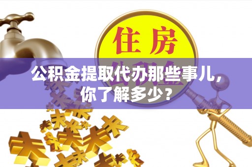柳城公积金提取代办那些事儿，你了解多少？