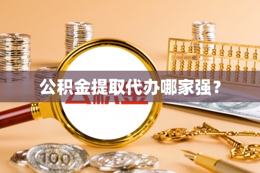 柳城公积金提取代办哪家强？