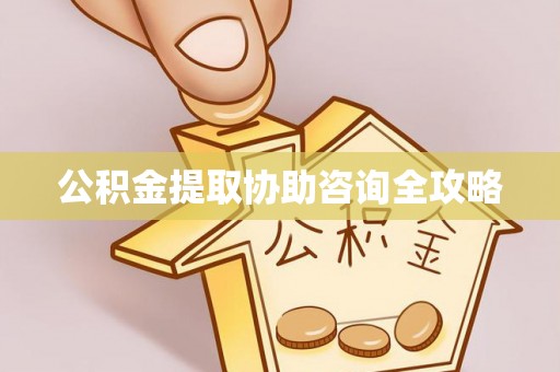 柳城公积金提取协助咨询全攻略