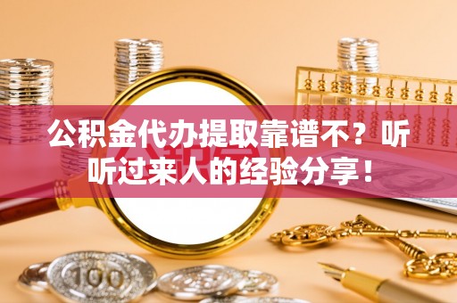 柳城公积金代办提取靠谱不？听听过来人的经验分享！