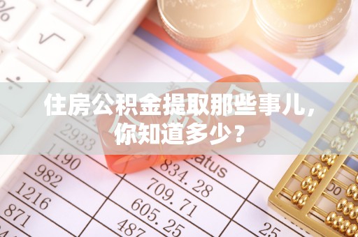 柳城住房公积金提取那些事儿，你知道多少？