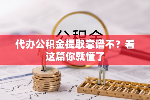 柳城代办公积金提取靠谱不？看这篇你就懂了