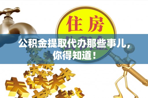 柳城公积金提取代办那些事儿，你得知道！