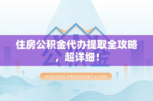 柳城住房公积金代办提取全攻略，超详细！