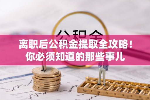 柳城离职后公积金提取全攻略！你必须知道的那些事儿