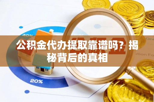 柳城公积金代办提取靠谱吗？揭秘背后的真相