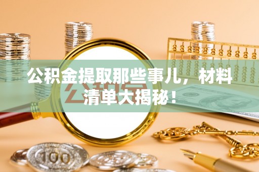 柳城公积金提取那些事儿，材料清单大揭秘！
