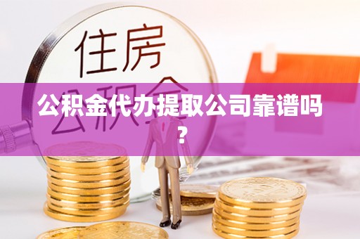 柳城公积金代办提取公司靠谱吗？