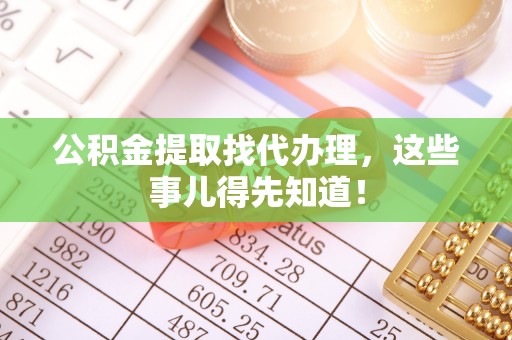 柳城公积金提取找代办理，这些事儿得先知道！