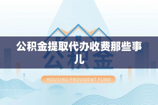 柳城公积金提取代办收费那些事儿