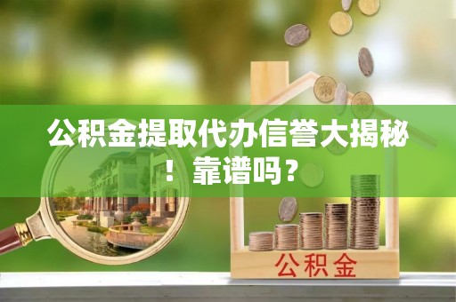 柳城公积金提取代办信誉大揭秘！靠谱吗？