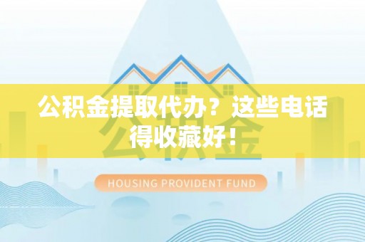 柳城公积金提取代办？这些电话得收藏好！