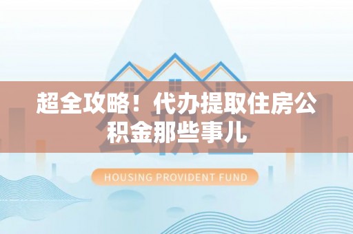 柳城超全攻略！代办提取住房公积金那些事儿