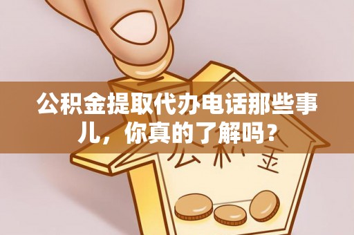 柳城公积金提取代办电话那些事儿，你真的了解吗？