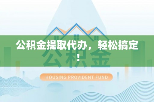 柳城公积金提取代办，轻松搞定！