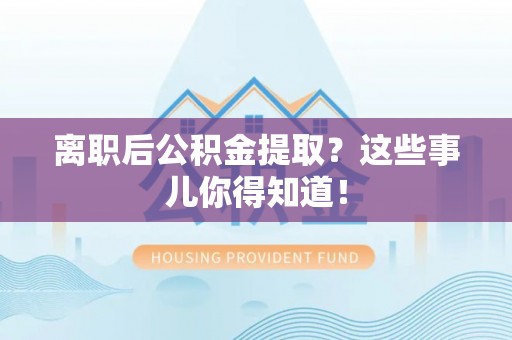 柳城离职后公积金提取？这些事儿你得知道！