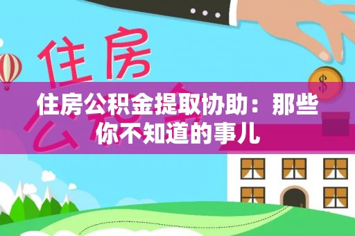 柳城住房公积金提取协助：那些你不知道的事儿