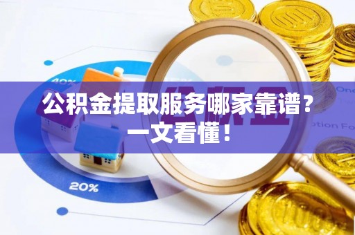 柳城公积金提取服务哪家靠谱？一文看懂！