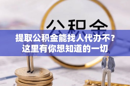 柳城提取公积金能找人代办不？这里有你想知道的一切