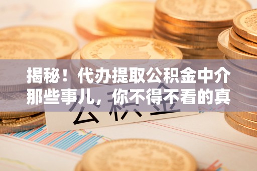 柳城揭秘！代办提取公积金中介那些事儿，你不得不看的真相