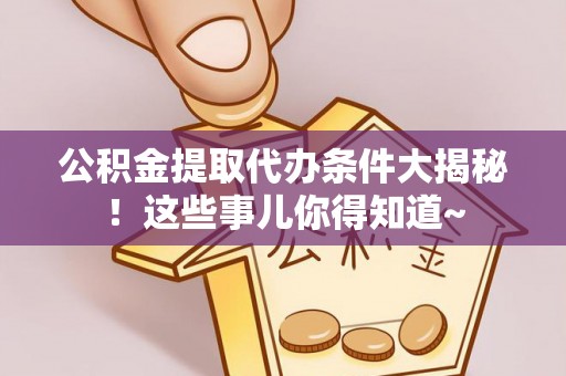 柳城公积金提取代办条件大揭秘！这些事儿你得知道~