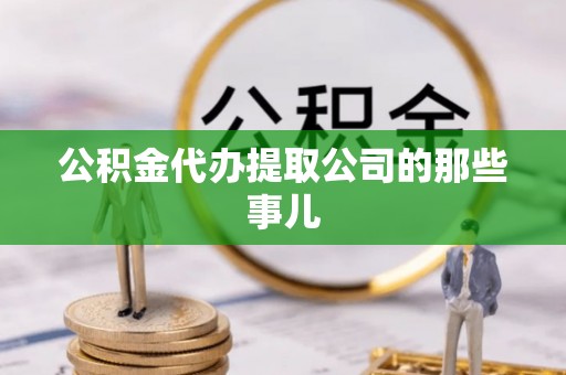 柳城公积金代办提取公司的那些事儿