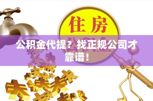 柳城公积金代提？找正规公司才靠谱！