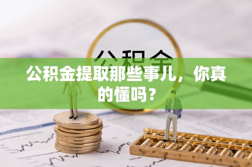 柳城公积金提取那些事儿，你真的懂吗？
