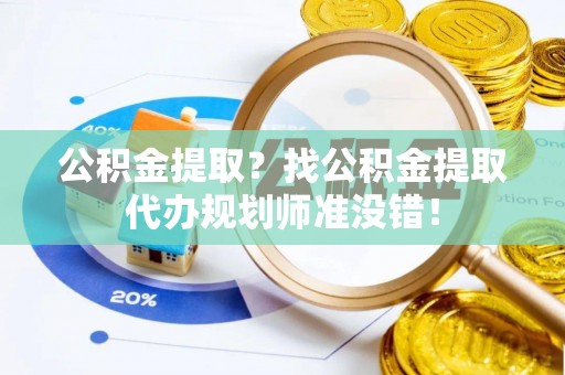 柳城公积金提取？找公积金提取代办规划师准没错！